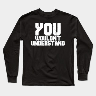 YOU WOULDN'T UNDERSTAND Long Sleeve T-Shirt